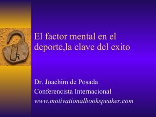 El factor mental en el deporte,la clave del exito Dr. Joachim de Posada Conferencista Internacional www.motivationalbookspeaker.com 