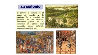 de mandar y
El dominio o señorío es el
de
de
poder
castigar.
gobernar
Es la potestad
en un territorio,
justicia en
un ejército
él,
local
administrar
comandar
(conocido como señorial),
recaudar impuestos, etc.
3.2 SEÑORÍO
 