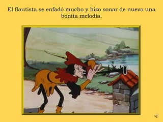 El flautista se enfadó mucho y hizo sonar de nuevo una bonita melodía. 