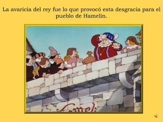 La avaricia del rey fue lo que provocó esta desgracia para el pueblo de Hamelín. 