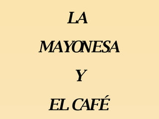 LA  MAYONESA Y  EL CAFÉ 