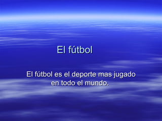 El fútbol El fútbol es el deporte mas jugado en todo el mundo.  