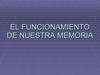 EL FUNCIONAMIENTO DE NUESTRA MEMORIA 