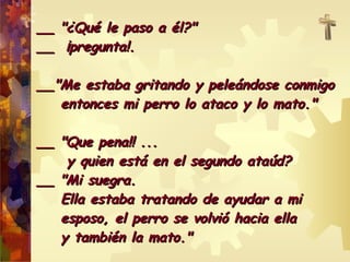 __ ""¿QQuuéé llee ppaassoo aa ééll??"" 
____ ¡¡pprreegguunnttaa!!.. 
____""MMee eessttaabbaa ggrriittaannddoo yy ppeelleeáánnddoossee ccoonnmmiiggoo 
eennttoonncceess mmii ppeerrrroo lloo aattaaccoo yy lloo mmaattoo.."" 
____ ""QQuuee ppeennaa!!!! ...... 
yy qquuiieenn eessttáá eenn eell sseegguunnddoo aattaaúúdd?? 
____ ""MMii ssuueeggrraa.. 
EEllllaa eessttaabbaa ttrraattaannddoo ddee aayyuuddaarr aa mmii 
eessppoossoo,, eell ppeerrrroo ssee vvoollvviióó hhaacciiaa eellllaa 
yy ttaammbbiiéénn llaa mmaattoo.."" 
 