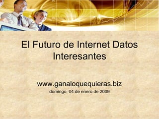 El Futuro de Internet Datos Interesantes www.ganaloquequieras.biz domingo, 04 de enero de 2009 