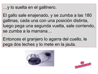 … y lo suelta en el gallinero.  El gallo sale enajenado, y se zumba a las 180 gallinas, cada una con una posición distinta, luego pega una segunda vuelta, sale corriendo, se zumba a la marrana… Entonces el granjero lo agarra del cuello, le pega dos leches y lo mete en la jaula. www. laboutiquedelpowerpoint. com 