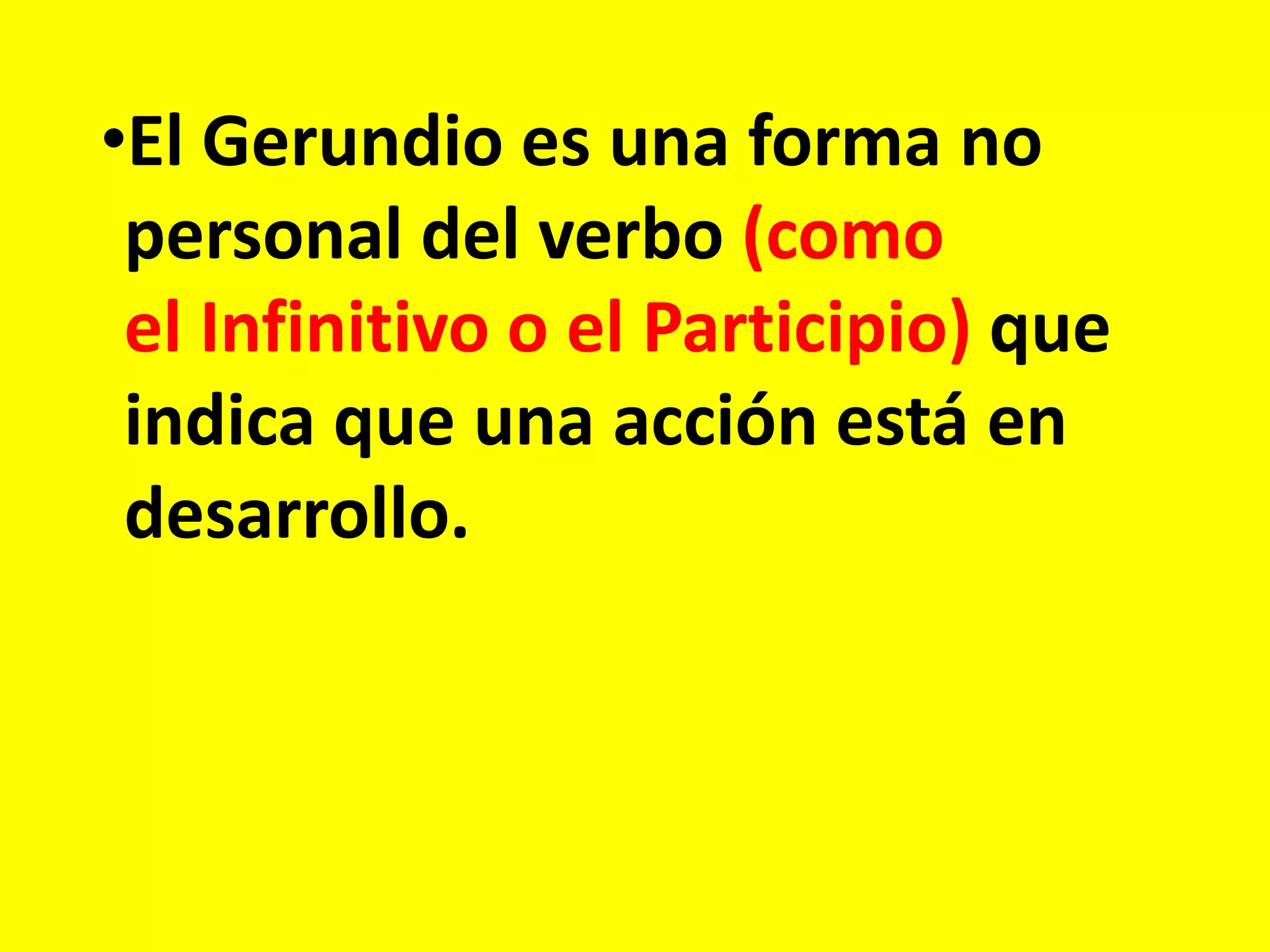 •El Gerundio es una forma no
personal del verbo (como
el Infinitivo o el Participio) que
indica que una acción está en
desarrollo.