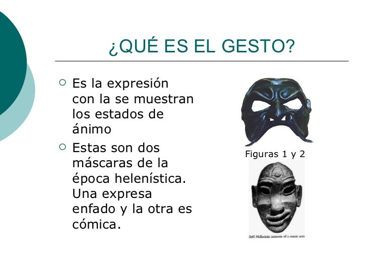¿QUÉ ES EL GESTO? <ul><li>Es la expresión con la se muestran los estados de ánimo </li></ul><ul><li>Estas son dos máscaras...