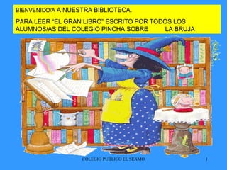 1 2 3 4 5 6  BIENVENIDO/A   A NUESTRA BIBLIOTECA. PARA LEER “EL GRAN LIBRO” ESCRITO POR TODOS LOS ALUMNOS/AS DEL COLEGIO PINCHA SOBRE  LA BRUJA  