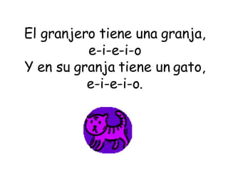 El granjero tiene una granja, e-i-e-i-o Y en su granja tiene un gato, e-i-e-i-o. 