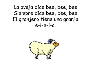 La oveja dice bee, bee, bee Siempre dice bee, bee, bee El granjero tiene una granja e-i-e-i-o. 