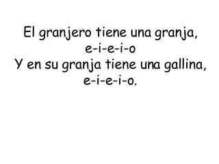 El granjero tiene una granja, e-i-e-i-o Y en su granja tiene una gallina, e-i-e-i-o. 