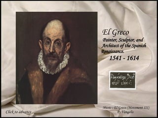 El Greco  Painter, Sculptor, and  Architect of the Spanish Renaissance.  1541 - 1614 Music : El Greco (Movement III) by Vangelis  Click to advance 