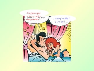 Seguro que ahora estás arrepentida … ¿Arrepentida ?  ¿De qué …? 