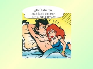 ¡¡De haberme mandado castrar, HIJA DE PUTA!!! 