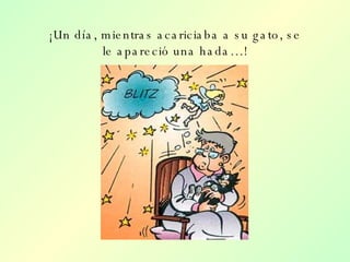 ¡Un día, mientras acariciaba a su gato, se le apareció una hada…! 