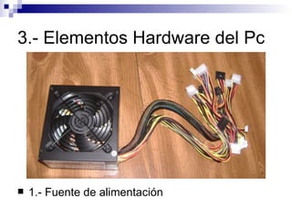 3.- Elementos Hardware del Pc 1.- Fuente de alimentación 