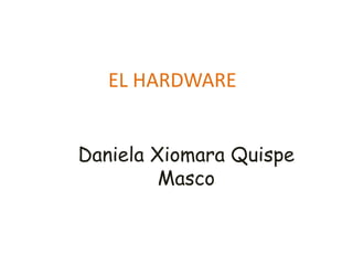EL HARDWARE
Daniela Xiomara Quispe
Masco
 