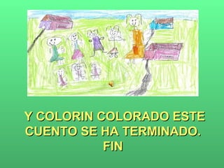 Y COLORIN COLORADO ESTE CUENTO SE HA TERMINADO.  FIN  