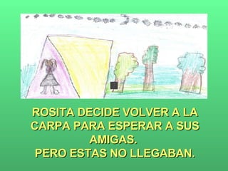 ROSITA DECIDE VOLVER A LA CARPA PARA ESPERAR A SUS AMIGAS.  PERO ESTAS NO LLEGABAN. 