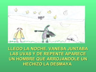 LLEGO LA NOCHE, VANESA JUNTABA LAS UVAS Y DE REPENTE APARECE UN HOMBRE QUE ARROJANDOLE UN HECHIZO LA DESMAYA  