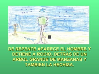 DE REPENTE APARECE EL HOMBRE Y DETIENE A ROCIO, DETRÁS DE UN ARBOL GRANDE DE MANZANAS Y TAMBIEN LA HECHIZA. 
