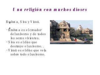 Una religión con muchos dioses Brahma, Siva y Visnú. •  Brahma es el creador del universo y de todos los seres vivientes. •  Siva es el dios que destruye el universo. . •  Visnú es el dios que vela sobre todo el universo. 