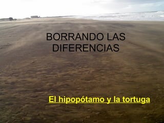 BORRANDO LAS DIFERENCIAS El hipopótamo y la tortuga 