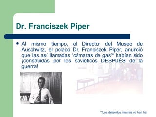 Dr. Franciszek Piper <ul><li>Al mismo tiempo, el Director del Museo de Auschwitz, el polaco Dr. Franciszek Piper, anunció ...
