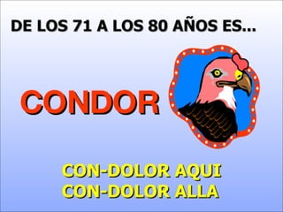 DE LOS 71 A LOS 80 AÑOS ES... CONDOR CON-DOLOR AQUI CON-DOLOR ALLA 