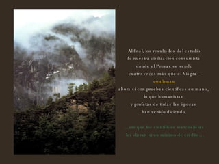 Al final, los resultados del estudio de nuestra civilización consumista  donde el Prozac se vende  cuatro veces más que el Viagra-  confirman ahora sí con pruebas científicas en mano,  lo que humanistas  y profetas de todas las épocas  han venido diciendo  … sin que los científicos materialistas les dieran ni un mínimo de crédito… 