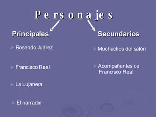 Personajes   Rosendo Juárez Francisco Real La Lujanera El narrador   Principales   Muchachos del salón  Secundarios   Acompañantes de Francisco Real 
