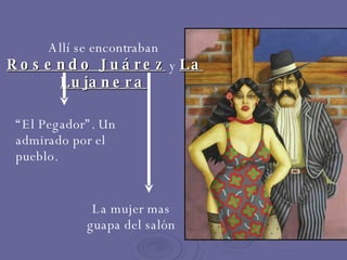 Allí se encontraban  Rosendo Juárez  y  La Lujanera . “ El Pegador”. Un admirado por el pueblo. La mujer mas guapa del salón 