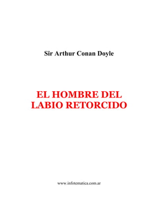 Sir Arthur Conan Doyle
EL HOMBRE DEL
LABIO RETORCIDO
www.infotematica.com.ar
 