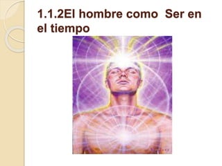 1.1.2El hombre como Ser en
el tiempo
 