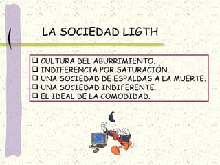 LA SOCIEDAD LIGTH CULTURA DEL ABURRIMIENTO. INDIFERENCIA POR SATURACIÓN. UNA SOCIEDAD DE ESPALDAS A LA MUERTE. UNA SOCIEDAD INDIFERENTE. EL IDEAL DE LA COMODIDAD. 