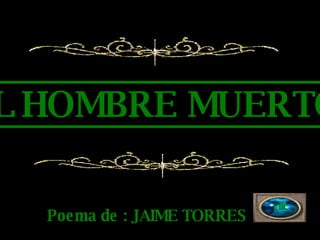 EL HOMBRE MUERTO Poema de : JAIME TORRES clic