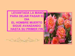 LEVANTADA LA MANO PARA DEJAR PASAR EL DIA EL HOMBRE MUERTO SIGUE AVANZANDO HASTA SU PRIMER FIN