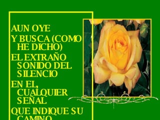 AUN OYE Y BUSCA (COMO HE DICHO) EL EXTRAÑO SONIDO DEL SILENCIO EN EL, CUALQUIER SEÑAL QUE INDIQUE SU CAMINO.