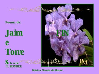 Poema de: Jaime Torres De la serie: EL HOMBRE FIN Música: Sonata de Mozart