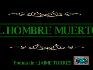 EL HOMBRE MUERTO Poema de : JAIME TORRES clic 