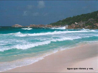 agua que vienes y vas,