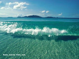 Nube, fuente, hielo, mar.