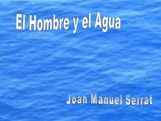 El Hombre y el Agua Joan Manuel Serrat