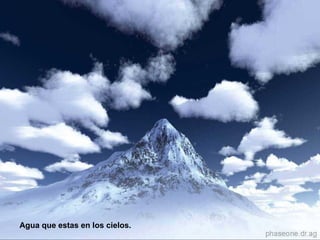 Agua que estas en los cielos.