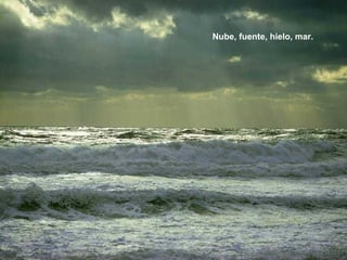 Nube, fuente, hielo, mar.