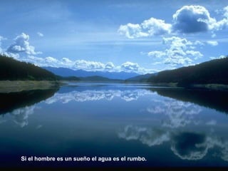 Si el hombre es un sueño el agua es el rumbo.