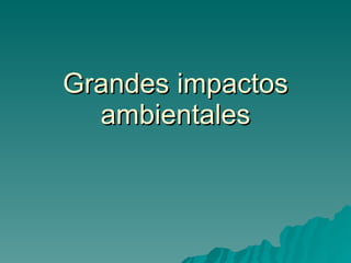 Grandes impactos ambientales 