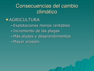 Consecuencias del cambio climático AGRICULTURA Explotaciones menos rentables Incremento de las plagas Más aludes y desprendimientos Mayor erosión. 