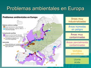 Problemas ambientales en Europa Áreas muy industrializadas Áreas húmedas en peligro Áreas muy  contaminadas Áreas parcialmente contaminadas Vertidos petrolíferos Lluvia ácida 